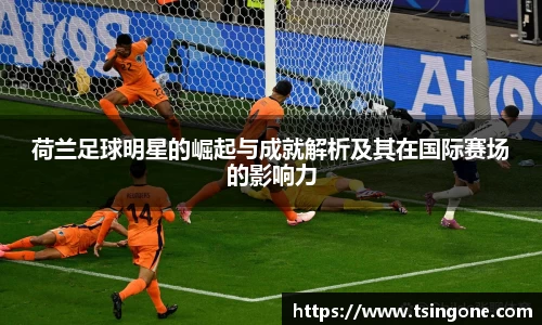 荷兰足球明星的崛起与成就解析及其在国际赛场的影响力