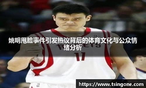 姚明甩脸事件引发热议背后的体育文化与公众情绪分析
