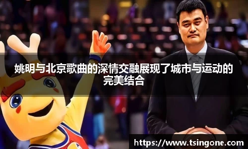 姚明与北京歌曲的深情交融展现了城市与运动的完美结合