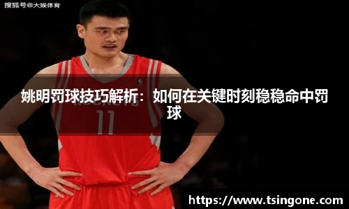 姚明罚球技巧解析：如何在关键时刻稳稳命中罚球