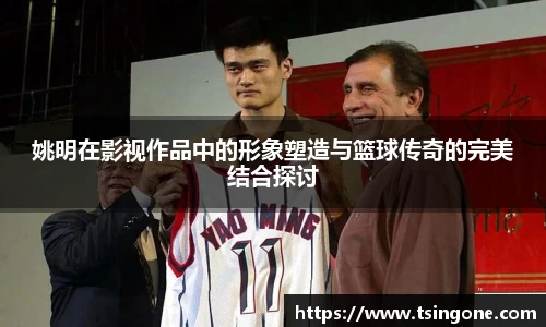 姚明在影视作品中的形象塑造与篮球传奇的完美结合探讨