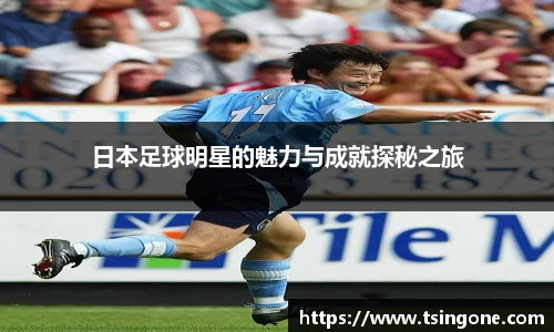 日本足球明星的魅力与成就探秘之旅