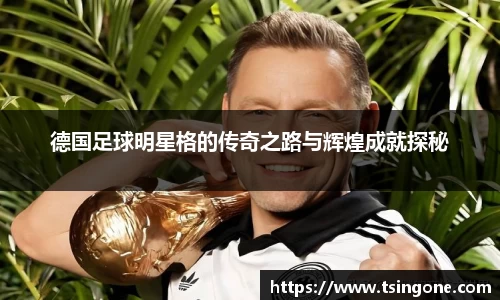 德国足球明星格的传奇之路与辉煌成就探秘