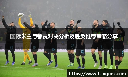 国际米兰与都灵对决分析及胜负推荐策略分享