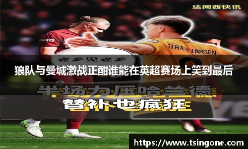 狼队与曼城激战正酣谁能在英超赛场上笑到最后
