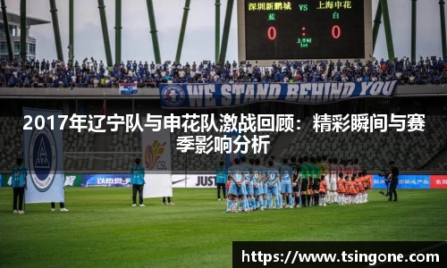 2017年辽宁队与申花队激战回顾：精彩瞬间与赛季影响分析