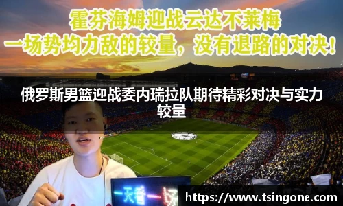 俄罗斯男篮迎战委内瑞拉队期待精彩对决与实力较量