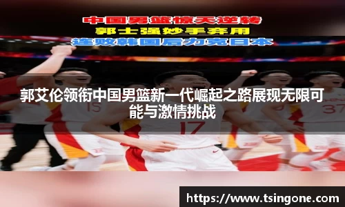 郭艾伦领衔中国男篮新一代崛起之路展现无限可能与激情挑战