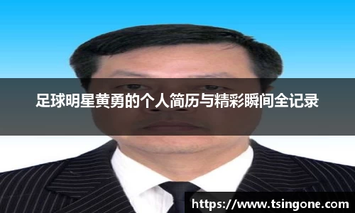 足球明星黄勇的个人简历与精彩瞬间全记录